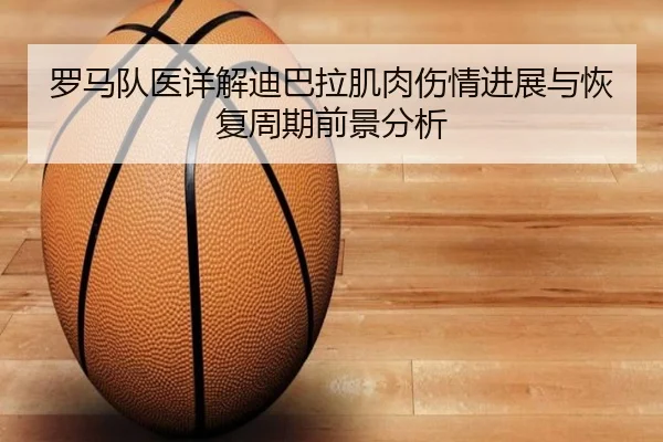 罗马队医详解迪巴拉肌肉伤情进展与恢复周期前景分析