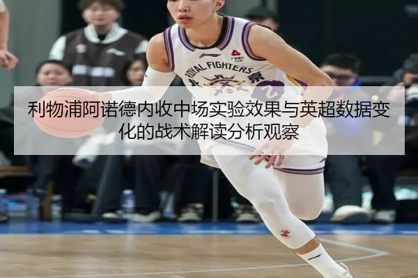 利物浦阿诺德内收中场实验效果与英超数据变化的战术解读分析观察