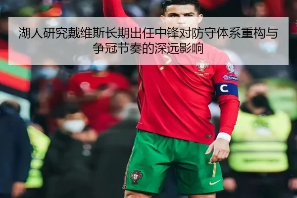 湖人研究戴维斯长期出任中锋对防守体系重构与争冠节奏的深远影响