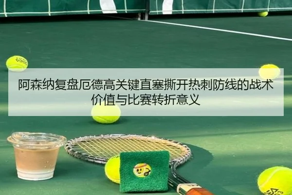 阿森纳复盘厄德高关键直塞撕开热刺防线的战术价值与比赛转折意义