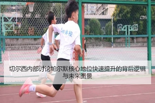 切尔西内部讨论帕尔默核心地位快速提升的背后逻辑与未来图景
