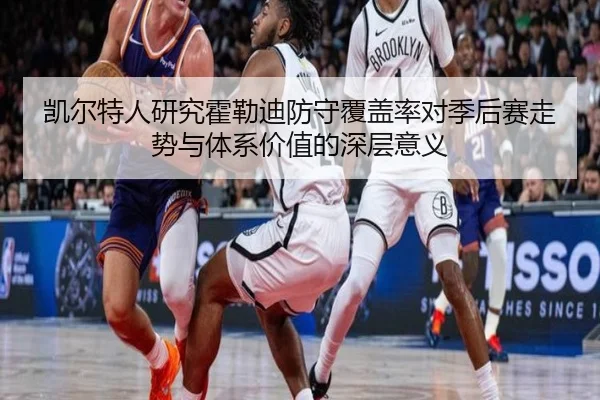 凯尔特人研究霍勒迪防守覆盖率对季后赛走势与体系价值的深层意义