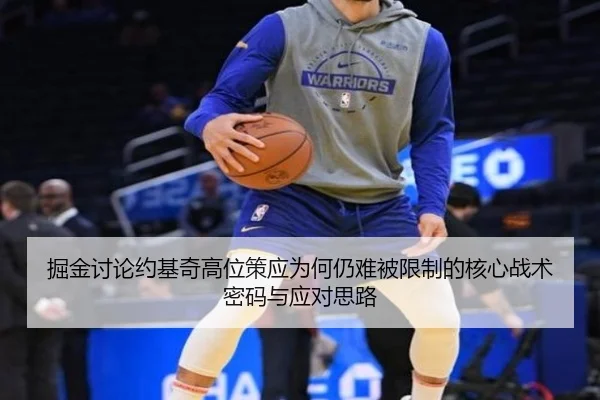 掘金讨论约基奇高位策应为何仍难被限制的核心战术密码与应对思路