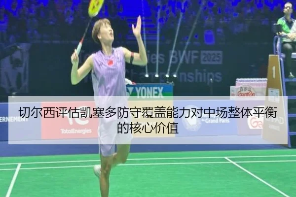 切尔西评估凯塞多防守覆盖能力对中场整体平衡的核心价值