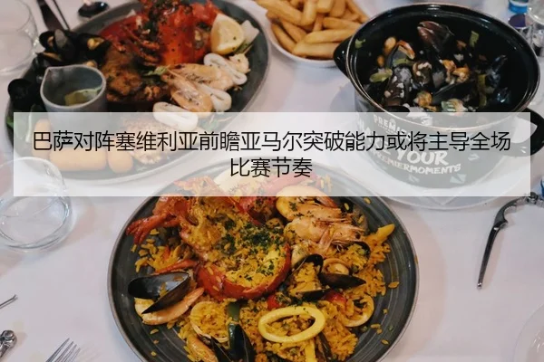 巴萨对阵塞维利亚前瞻亚马尔突破能力或将主导全场比赛节奏